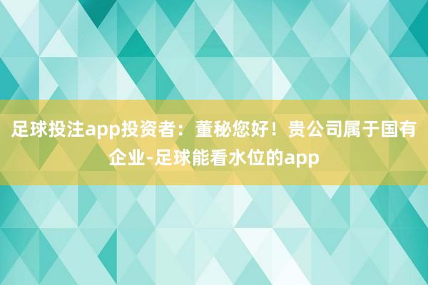 足球投注app投资者:董秘您好!贵公司属于国有企业-足球能看水位的app