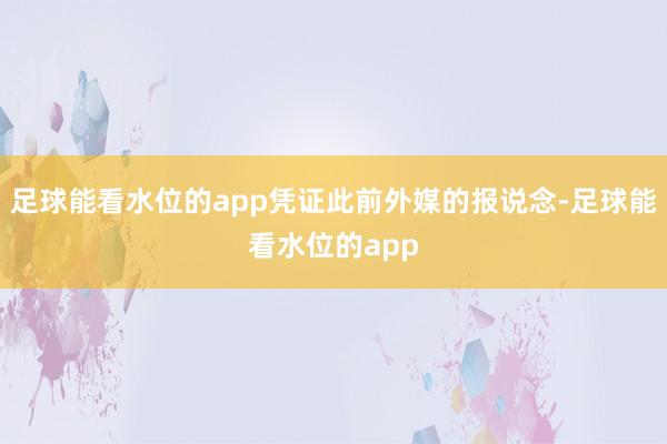 足球能看水位的app凭证此前外媒的报说念-足球能看水位的app