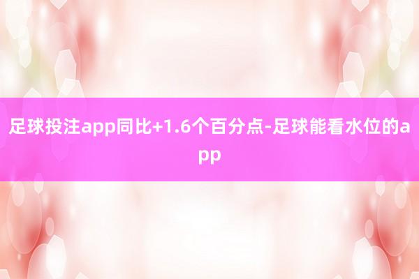 足球投注app同比+1.6个百分点-足球能看水位的app