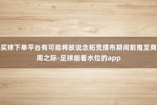 买球下单平台有可能将故说念拓荒摆布期间前推至商周之际-足球能看水位的app