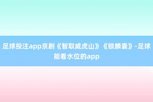 足球投注app京剧《智取威虎山》《锁麟囊》-足球能看水位的app