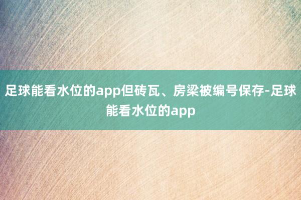 足球能看水位的app但砖瓦、房梁被编号保存-足球能看水位的app