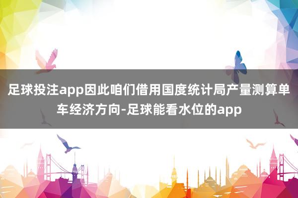 足球投注app因此咱们借用国度统计局产量测算单车经济方向-足球能看水位的app